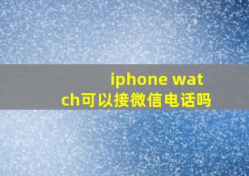 iphone watch可以接微信电话吗